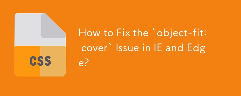 How to Fix the `object-fit: cover` Issue in IE and Edge? 
