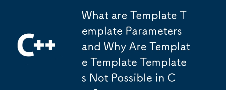 What are Template Template Parameters and Why Are Template Template Templates Not Possible in C  ? 
