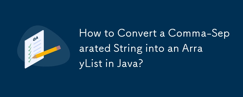How to Convert a Comma-Separated String into an ArrayList in Java?