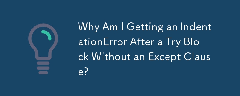 Why Am I Getting an IndentationError After a Try Block Without an Except Clause? 
