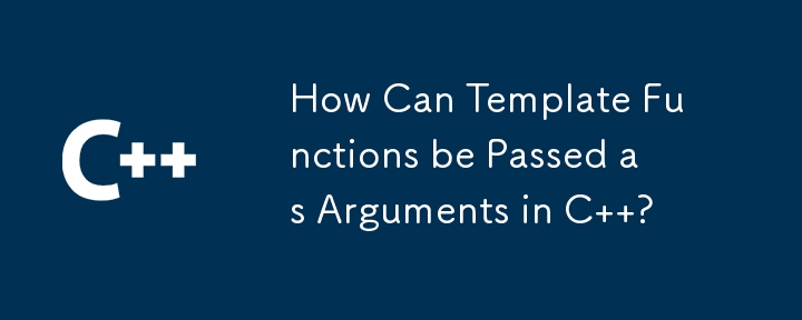 How Can Template Functions be Passed as Arguments in C  ? 
