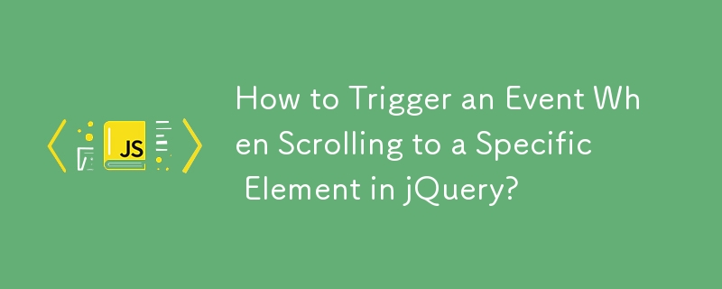 How to Trigger an Event When Scrolling to a Specific Element in jQuery?