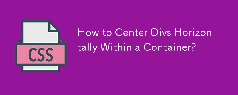How to Center Divs Horizontally Within a Container?
