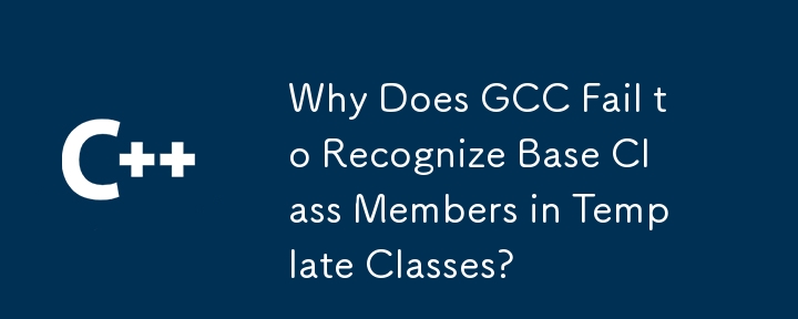 Why Does GCC Fail to Recognize Base Class Members in Template Classes? 
