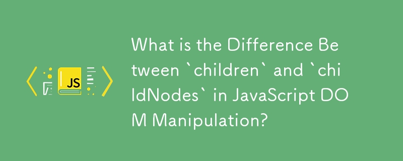 What is the Difference Between `children` and `childNodes` in JavaScript DOM Manipulation?