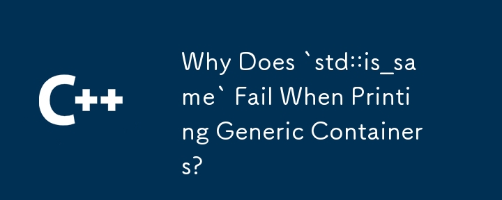 Why Does `std::is_same` Fail When Printing Generic Containers? 
