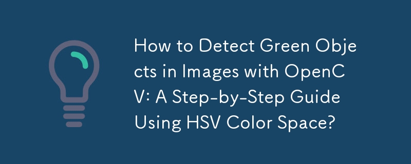 How to Detect Green Objects in Images with OpenCV: A Step-by-Step Guide Using HSV Color Space?