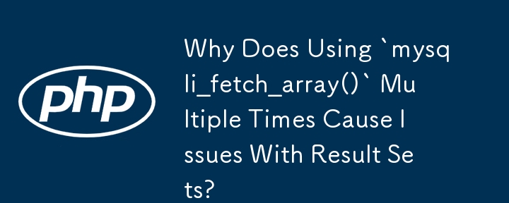 Why Does Using `mysqli_fetch_array()` Multiple Times Cause Issues With Result Sets? 
