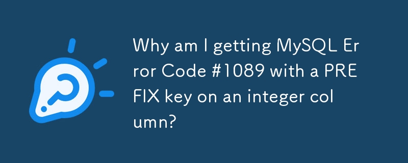 Why am I getting MySQL Error Code #1089 with a PREFIX key on an integer column? 
