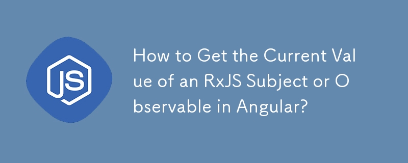 How to Get the Current Value of an RxJS Subject or Observable in Angular? 

