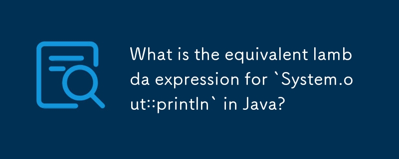 What is the equivalent lambda expression for `System.out::println` in ...