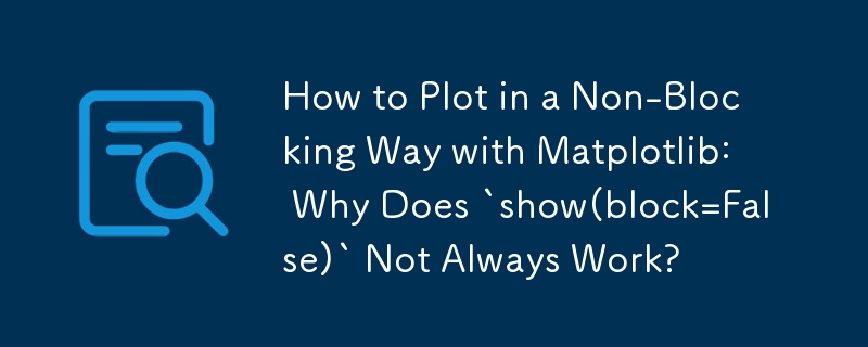 How to Plot in a Non-Blocking Way with Matplotlib: Why Does `show(block=False)` Not Always Work?