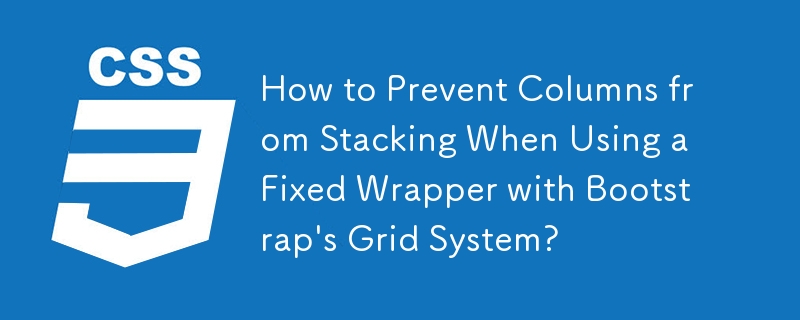 How to Prevent Columns from Stacking When Using a Fixed Wrapper with Bootstrap's Grid System? 
