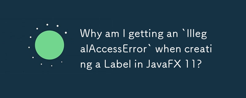 Why am I getting an `IllegalAccessError` when creating a Label in JavaFX 11? 
