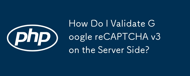 How Do I Validate Google reCAPTCHA v3 on the Server Side? 
