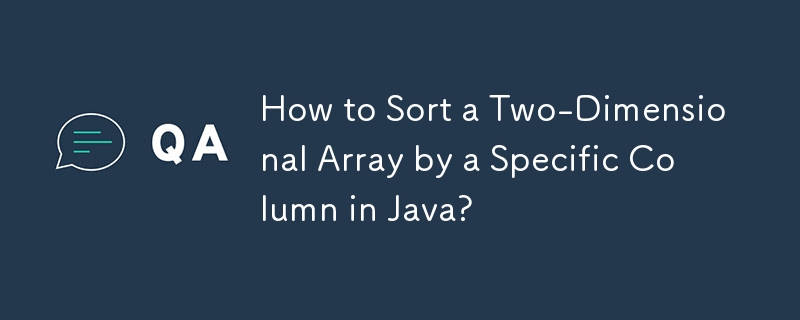 How to Sort a Two-Dimensional Array by a Specific Column in Java? 
