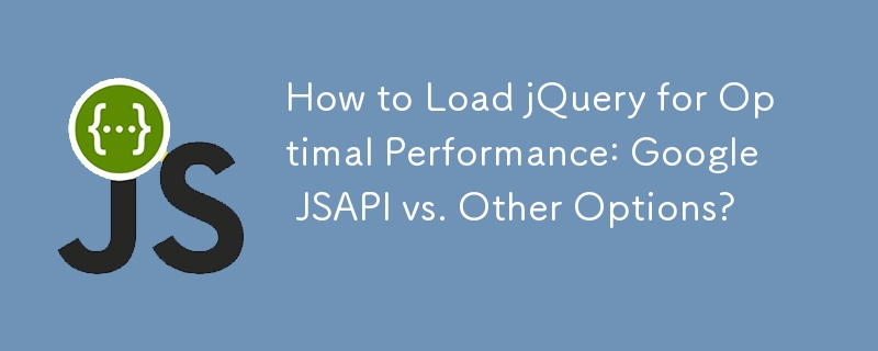How to Load jQuery for Optimal Performance: Google JSAPI vs. Other Options?