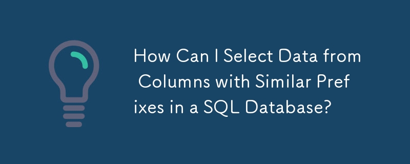 How Can I Select Data from Columns with Similar Prefixes in a SQL Database? 
