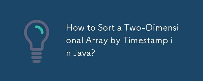 How to Sort a Two-Dimensional Array by Timestamp in Java? 
