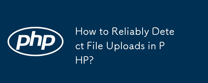 How to Reliably Detect File Uploads in PHP?