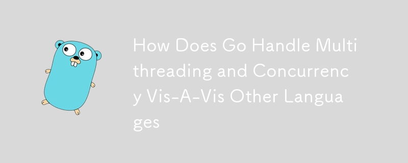 How Does Go Handle Multithreading and Concurrency Vis-A-Vis Other Languages