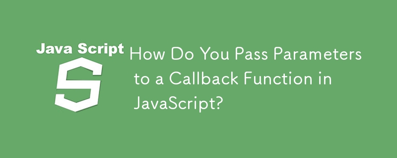 How Do You Pass Parameters to a Callback Function in JavaScript? 
