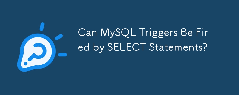 Can MySQL Triggers Be Fired by SELECT Statements? 
