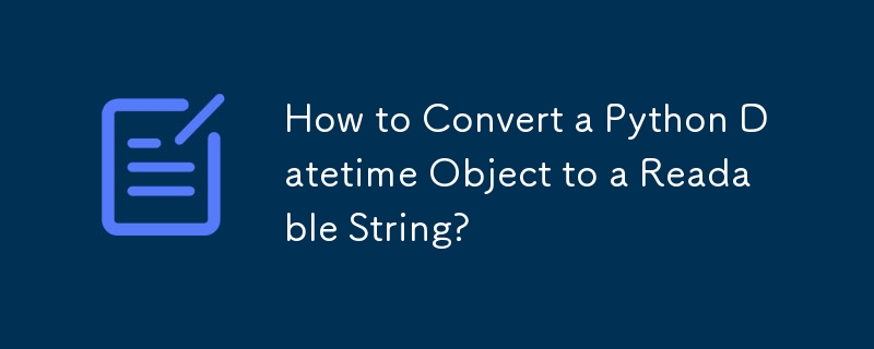 How to Convert a Python Datetime Object to a Readable String? 
