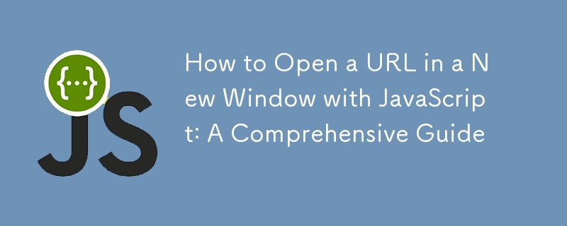 How to Open a URL in a New Window with JavaScript: A Comprehensive Guide