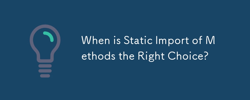 When is Static Import of Methods the Right Choice? 
