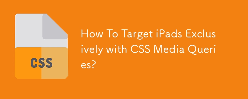 How To Target iPads Exclusively with CSS Media Queries? 
