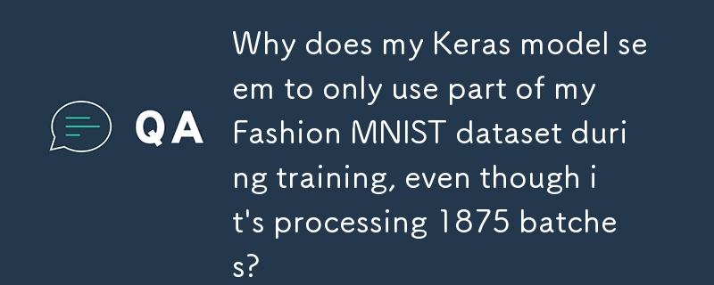 Why does my Keras model seem to only use part of my Fashion MNIST dataset during training, even though it's processing 1875 batches?