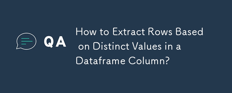 How to Extract Rows Based on Distinct Values in a Dataframe Column? 
