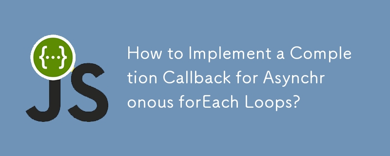 How to Implement a Completion Callback for Asynchronous forEach Loops?