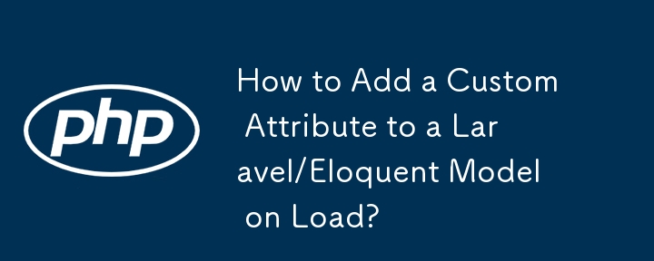 How to Add a Custom Attribute to a Laravel/Eloquent Model on Load? 
