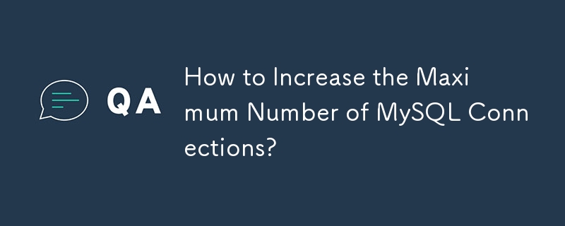 How to Increase the Maximum Number of MySQL Connections? 

