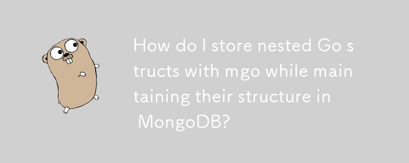 How do I store nested Go structs with mgo while maintaining their structure in MongoDB? 
