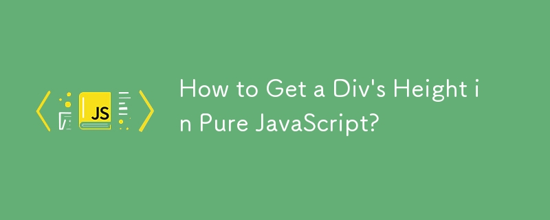 How to Get a Div's Height in Pure JavaScript? 
