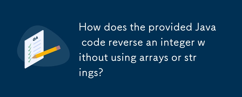 How does the provided Java code reverse an integer without using arrays or strings?
