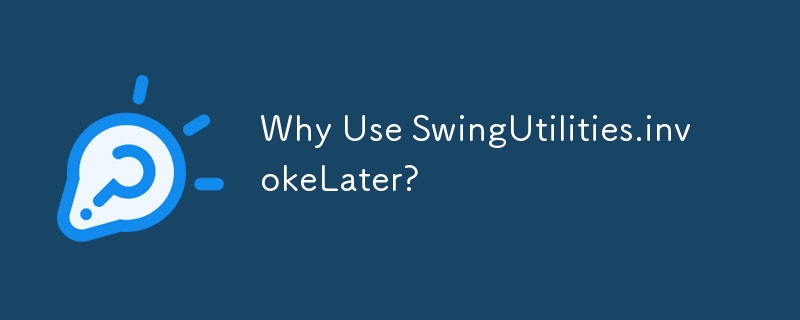 Why Use SwingUtilities.invokeLater? 
