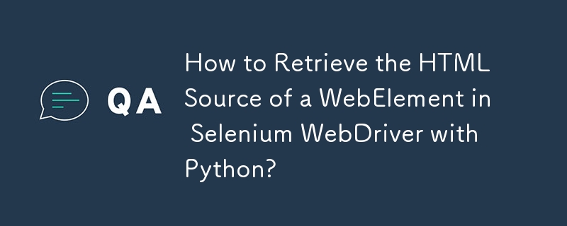 How to Retrieve the HTML Source of a WebElement in Selenium WebDriver with Python? 
