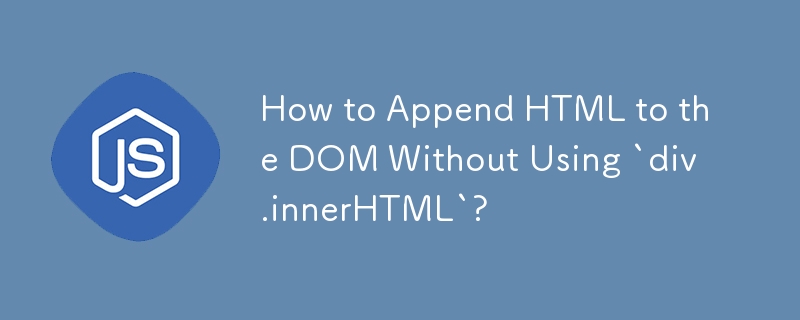How to Append HTML to the DOM Without Using `div.innerHTML`?
