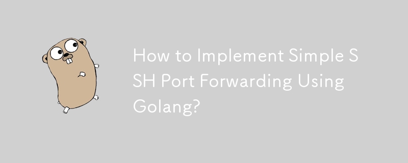 How to Implement Simple SSH Port Forwarding Using Golang? 
