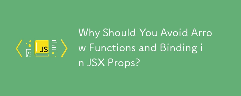Why Should You Avoid Arrow Functions and Binding in JSX Props?