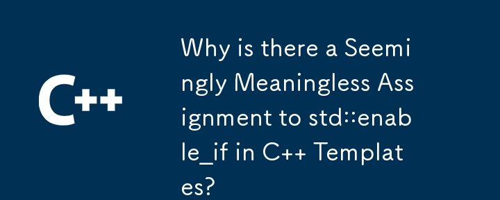Why is there a Seemingly Meaningless Assignment to std::enable_if in C Templates?