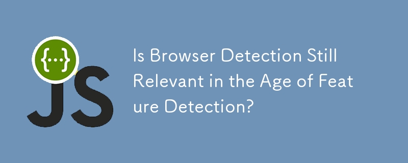 Is Browser Detection Still Relevant in the Age of Feature Detection?
