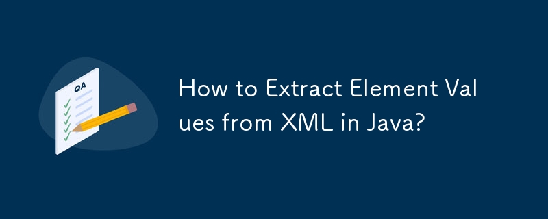 How to Extract Element Values from XML in Java?