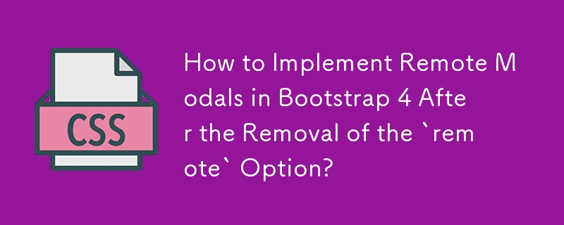 How to Implement Remote Modals in Bootstrap 4 After the Removal of the `remote` Option? 
