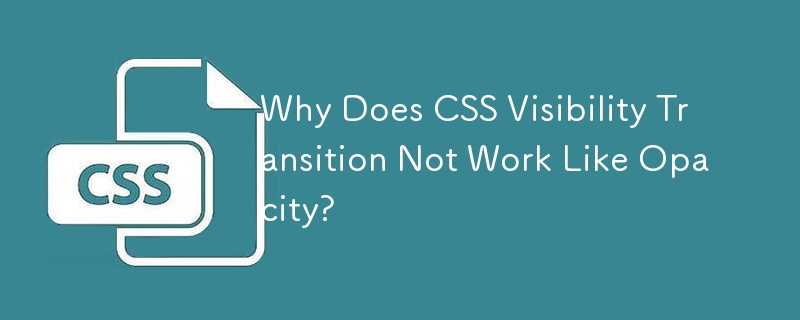 Why Does CSS Visibility Transition Not Work Like Opacity? 
