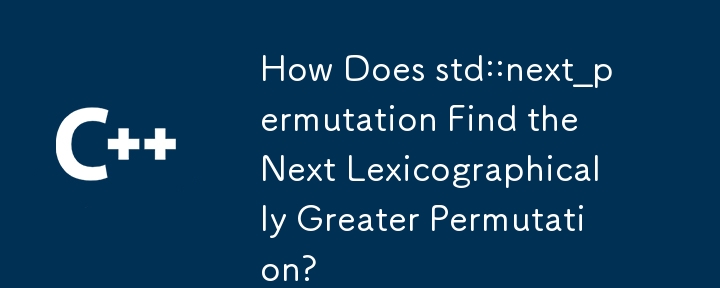 How Does std::next_permutation Find the Next Lexicographically Greater Permutation? 
